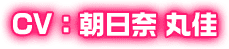 CV：朝日奈 丸佳