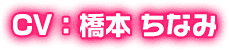 CV：橋本 ちなみ