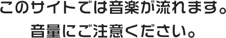 このサイトでは音楽が流れます。音量にご注意ください。