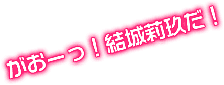 がおーっ！結城莉玖だ！