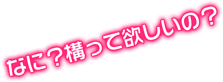 構って欲しいの？