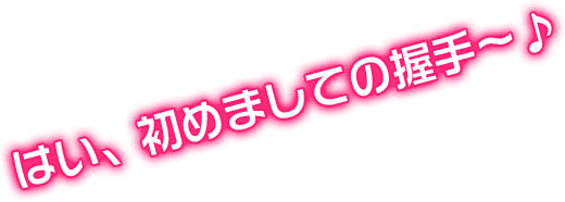 はい、初めましての握手～♪